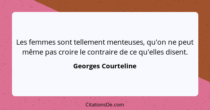 Les femmes sont tellement menteuses, qu'on ne peut même pas croire le contraire de ce qu'elles disent.... - Georges Courteline