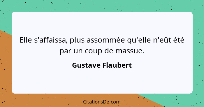 Elle s'affaissa, plus assommée qu'elle n'eût été par un coup de massue.... - Gustave Flaubert