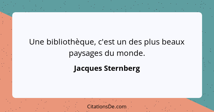 Une bibliothèque, c'est un des plus beaux paysages du monde.... - Jacques Sternberg