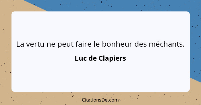 La vertu ne peut faire le bonheur des méchants.... - Luc de Clapiers