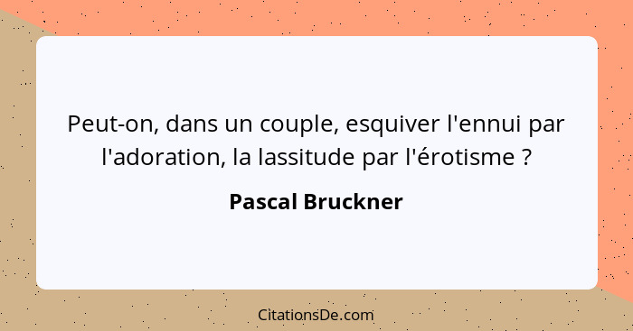 Peut-on, dans un couple, esquiver l'ennui par l'adoration, la lassitude par l'érotisme ?... - Pascal Bruckner
