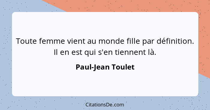 Toute femme vient au monde fille par définition. Il en est qui s'en tiennent là.... - Paul-Jean Toulet