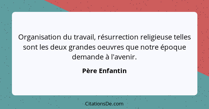 Organisation du travail, résurrection religieuse telles sont les deux grandes oeuvres que notre époque demande à l'avenir.... - Père Enfantin