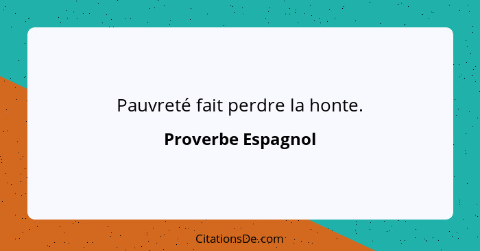 Pauvreté fait perdre la honte.... - Proverbe Espagnol