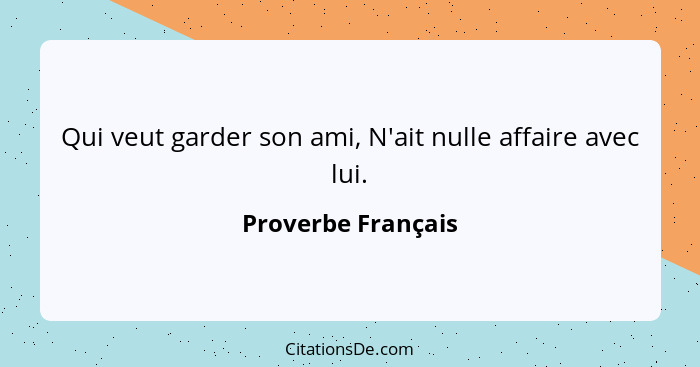 Qui veut garder son ami, N'ait nulle affaire avec lui.... - Proverbe Français