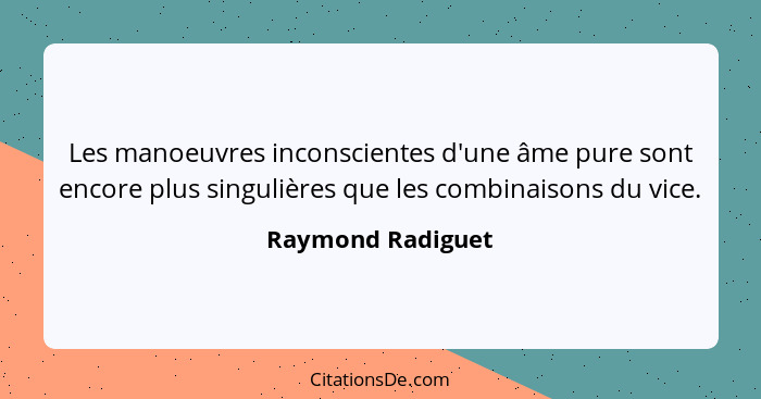 Les manoeuvres inconscientes d'une âme pure sont encore plus singulières que les combinaisons du vice.... - Raymond Radiguet
