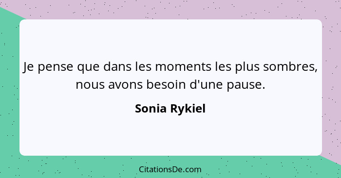 Je pense que dans les moments les plus sombres, nous avons besoin d'une pause.... - Sonia Rykiel