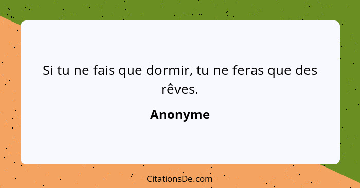 Si tu ne fais que dormir, tu ne feras que des rêves.... - Anonyme