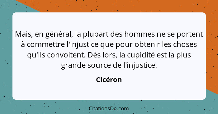 Mais, en général, la plupart des hommes ne se portent à commettre l'injustice que pour obtenir les choses qu'ils convoitent. Dès lors, la cu... - Cicéron