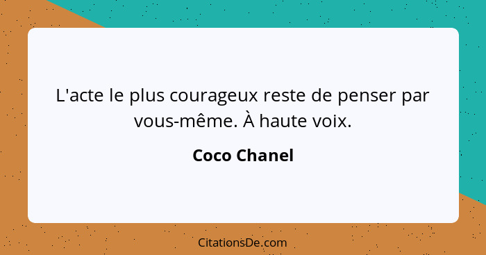L'acte le plus courageux reste de penser par vous-même. À haute voix.... - Coco Chanel