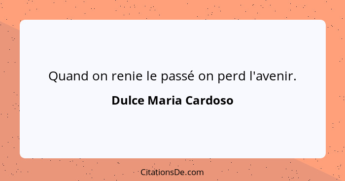 Quand on renie le passé on perd l'avenir.... - Dulce Maria Cardoso