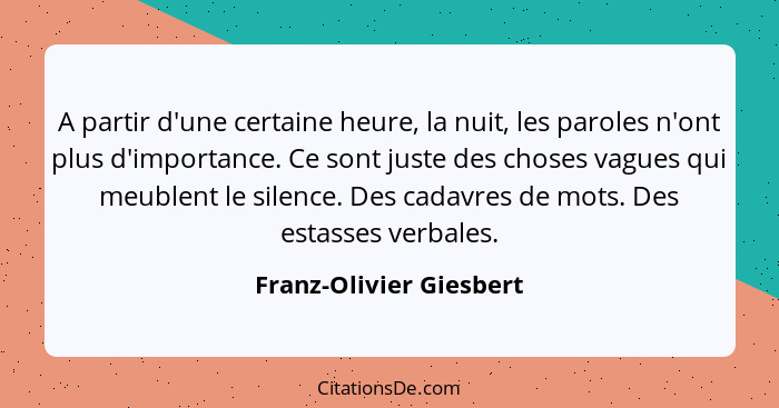 A partir d'une certaine heure, la nuit, les paroles n'ont plus d'importance. Ce sont juste des choses vagues qui meublent le... - Franz-Olivier Giesbert