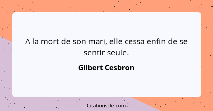 A la mort de son mari, elle cessa enfin de se sentir seule.... - Gilbert Cesbron