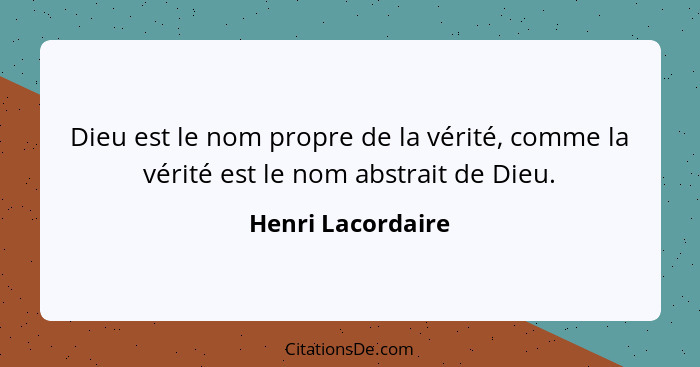 Dieu est le nom propre de la vérité, comme la vérité est le nom abstrait de Dieu.... - Henri Lacordaire