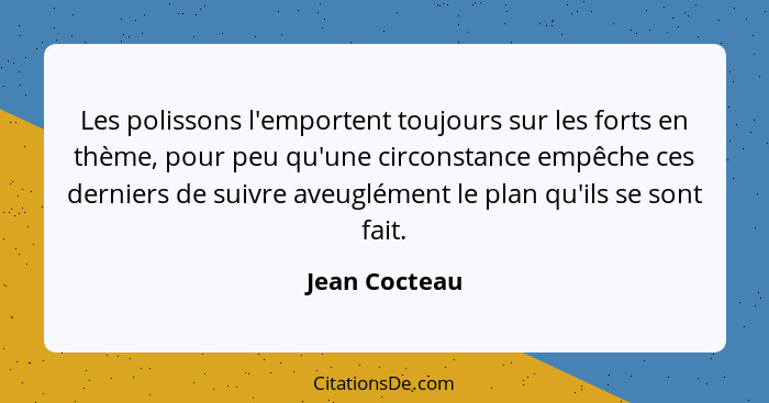 Les polissons l'emportent toujours sur les forts en thème, pour peu qu'une circonstance empêche ces derniers de suivre aveuglément le p... - Jean Cocteau