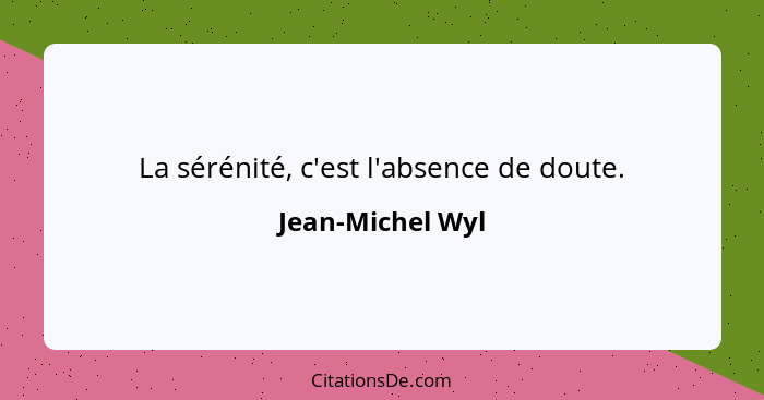 La sérénité, c'est l'absence de doute.... - Jean-Michel Wyl