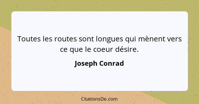 Toutes les routes sont longues qui mènent vers ce que le coeur désire.... - Joseph Conrad