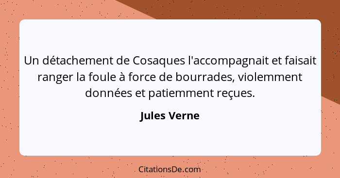 Un détachement de Cosaques l'accompagnait et faisait ranger la foule à force de bourrades, violemment données et patiemment reçues.... - Jules Verne