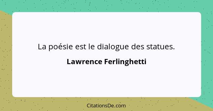 La poésie est le dialogue des statues.... - Lawrence Ferlinghetti