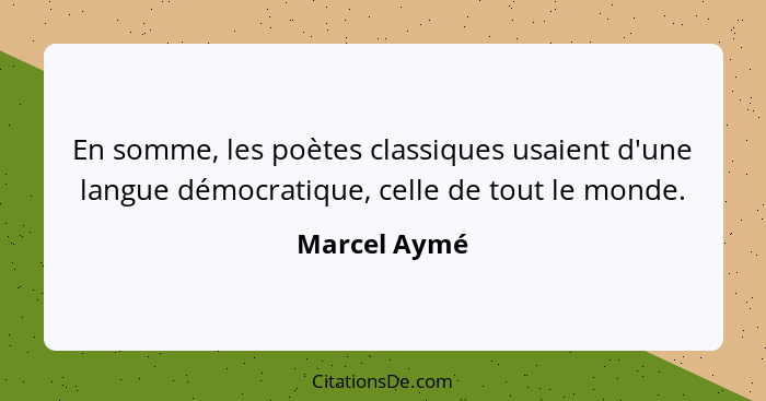 En somme, les poètes classiques usaient d'une langue démocratique, celle de tout le monde.... - Marcel Aymé