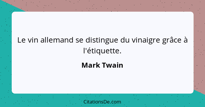 Le vin allemand se distingue du vinaigre grâce à l'étiquette.... - Mark Twain