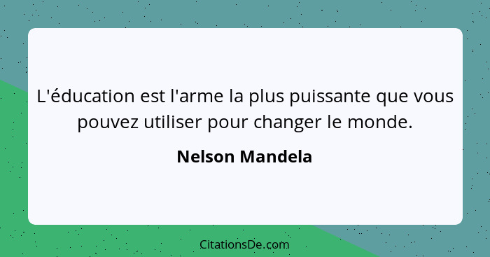 L'éducation est l'arme la plus puissante que vous pouvez utiliser pour changer le monde.... - Nelson Mandela