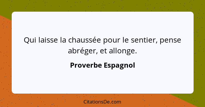 Qui laisse la chaussée pour le sentier, pense abréger, et allonge.... - Proverbe Espagnol