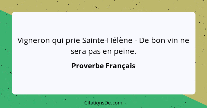 Vigneron qui prie Sainte-Hélène - De bon vin ne sera pas en peine.... - Proverbe Français