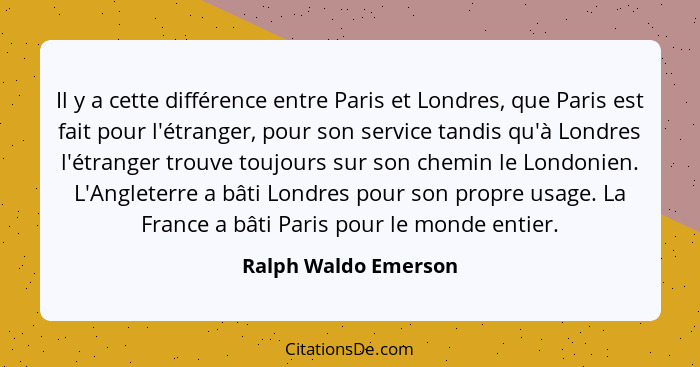 Il y a cette différence entre Paris et Londres, que Paris est fait pour l'étranger, pour son service tandis qu'à Londres l'étran... - Ralph Waldo Emerson