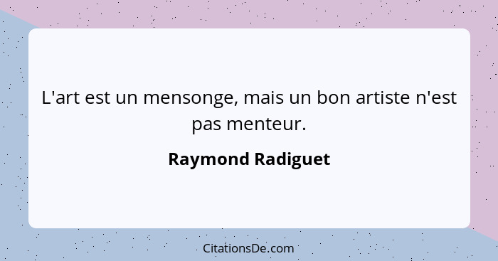 L'art est un mensonge, mais un bon artiste n'est pas menteur.... - Raymond Radiguet