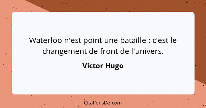 Waterloo n'est point une bataille : c'est le changement de front de l'univers.... - Victor Hugo