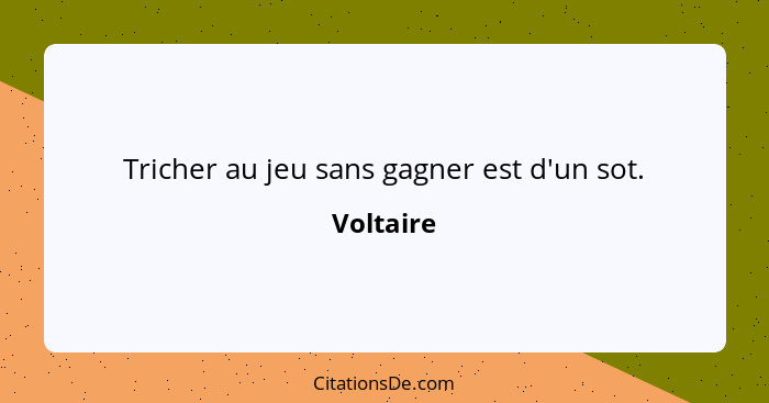 Tricher au jeu sans gagner est d'un sot.... - Voltaire