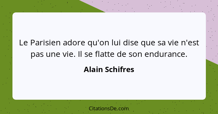 Le Parisien adore qu'on lui dise que sa vie n'est pas une vie. Il se flatte de son endurance.... - Alain Schifres