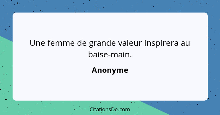 Une femme de grande valeur inspirera au baise-main.... - Anonyme