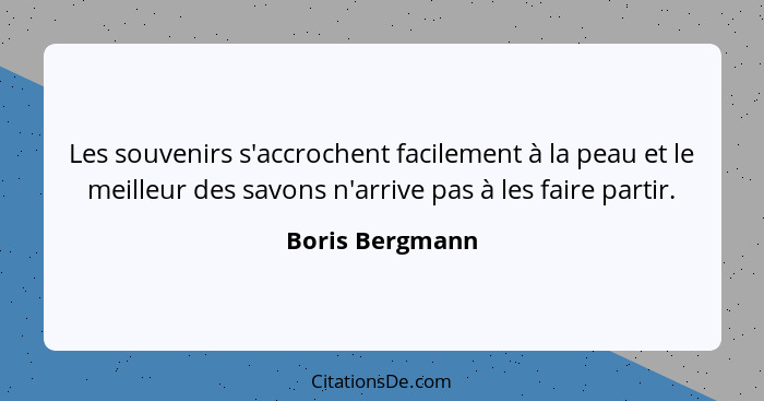 Les souvenirs s'accrochent facilement à la peau et le meilleur des savons n'arrive pas à les faire partir.... - Boris Bergmann