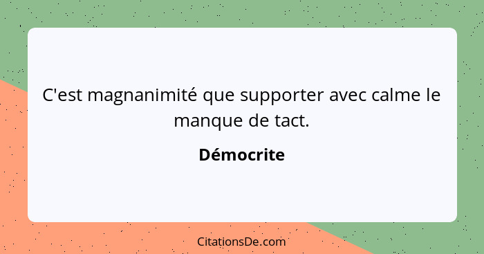 C'est magnanimité que supporter avec calme le manque de tact.... - Démocrite