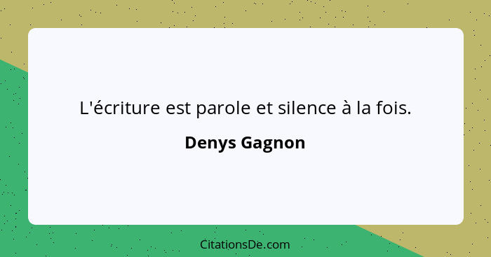L'écriture est parole et silence à la fois.... - Denys Gagnon
