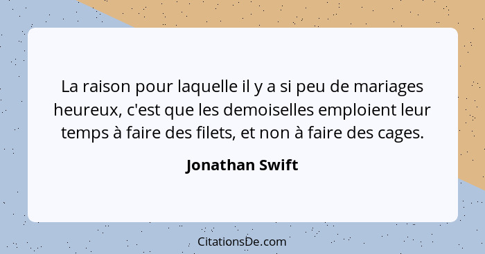 La raison pour laquelle il y a si peu de mariages heureux, c'est que les demoiselles emploient leur temps à faire des filets, et non... - Jonathan Swift