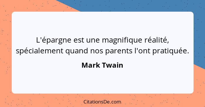 L'épargne est une magnifique réalité, spécialement quand nos parents l'ont pratiquée.... - Mark Twain