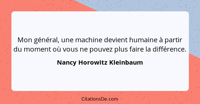 Mon général, une machine devient humaine à partir du moment où vous ne pouvez plus faire la différence.... - Nancy Horowitz Kleinbaum