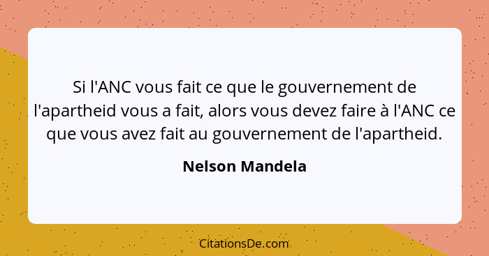 Si l'ANC vous fait ce que le gouvernement de l'apartheid vous a fait, alors vous devez faire à l'ANC ce que vous avez fait au gouvern... - Nelson Mandela