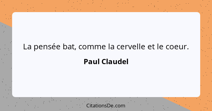 La pensée bat, comme la cervelle et le coeur.... - Paul Claudel