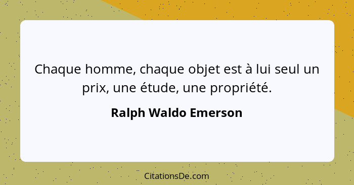 Chaque homme, chaque objet est à lui seul un prix, une étude, une propriété.... - Ralph Waldo Emerson