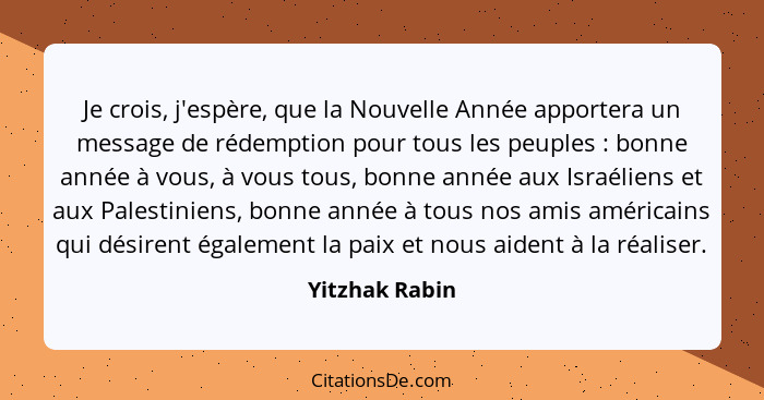 Je crois, j'espère, que la Nouvelle Année apportera un message de rédemption pour tous les peuples : bonne année à vous, à vous t... - Yitzhak Rabin