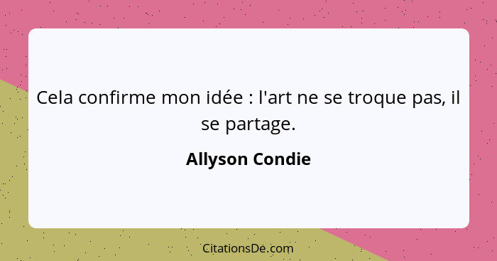 Cela confirme mon idée : l'art ne se troque pas, il se partage.... - Allyson Condie