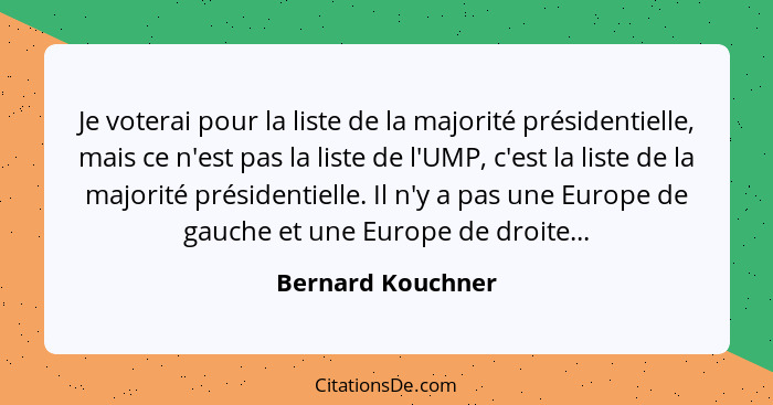 Je voterai pour la liste de la majorité présidentielle, mais ce n'est pas la liste de l'UMP, c'est la liste de la majorité présiden... - Bernard Kouchner