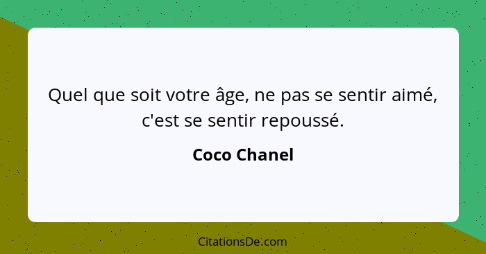 Quel que soit votre âge, ne pas se sentir aimé, c'est se sentir repoussé.... - Coco Chanel