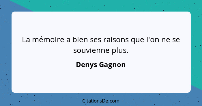 La mémoire a bien ses raisons que l'on ne se souvienne plus.... - Denys Gagnon