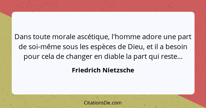 Dans toute morale ascétique, l'homme adore une part de soi-même sous les espèces de Dieu, et il a besoin pour cela de changer en... - Friedrich Nietzsche