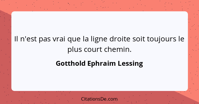 Il n'est pas vrai que la ligne droite soit toujours le plus court chemin.... - Gotthold Ephraim Lessing